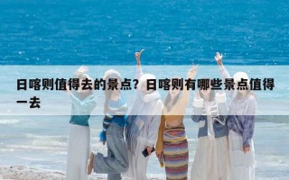 日喀則值得去的景點？日喀則有哪些景點值得一去