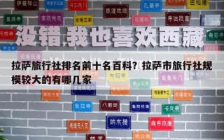 拉薩旅行社排名前十名百科？拉薩市旅行社規模較大的有哪幾家