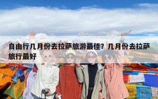 自由行幾月份去拉薩旅游最佳？幾月份去拉薩旅行最好