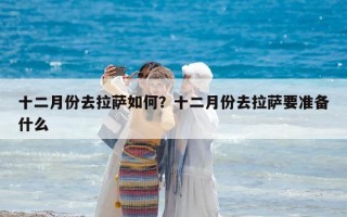 十二月份去拉薩如何？十二月份去拉薩要準備什么