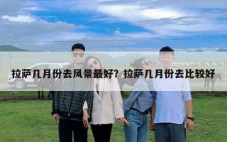 拉薩幾月份去風(fēng)景最好？拉薩幾月份去比較好