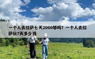 一個(gè)人去拉薩七天2000夠嗎？一個(gè)人去拉薩玩7天多少錢