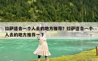 拉薩適合一個人去的地方推薦？拉薩適合一個人去的地方推薦一下