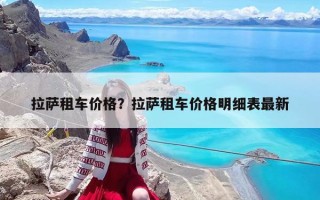 拉薩租車(chē)價(jià)格？拉薩租車(chē)價(jià)格明細(xì)表最新