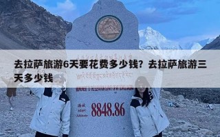 去拉薩旅游6天要花費多少錢？去拉薩旅游三天多少錢