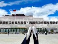 西藏有沒(méi)有租車(chē)服務(wù)？西藏有沒(méi)有租車(chē)服務(wù)的