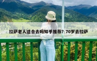 拉薩老人適合去嗎知乎推薦？70歲去拉薩