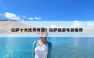 拉薩十大優秀導游？拉薩旅游導游推薦