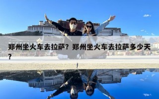 鄭州坐火車去拉薩？鄭州坐火車去拉薩多少天?