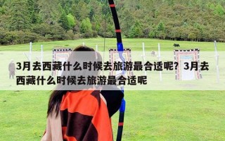 3月去西藏什么時(shí)候去旅游最合適呢？3月去西藏什么時(shí)候去旅游最合適呢