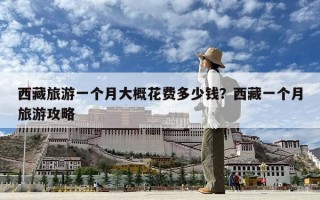 西藏旅游一個月大概花費多少錢？西藏一個月旅游攻略