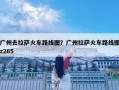 廣州去拉薩火車路線圖？廣州拉薩火車路線圖z265