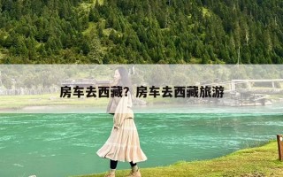房車去西藏？房車去西藏旅游
