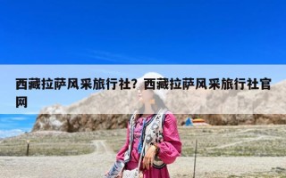 西藏拉薩風采旅行社？西藏拉薩風采旅行社官網