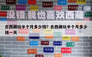 去西藏玩半個月多少錢？去西藏玩半個月多少錢一天