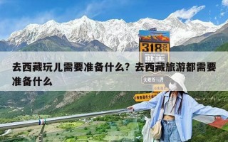 去西藏玩兒需要準備什么？去西藏旅游都需要準備什么