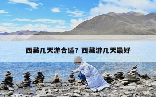 西藏幾天游合適？西藏游幾天最好