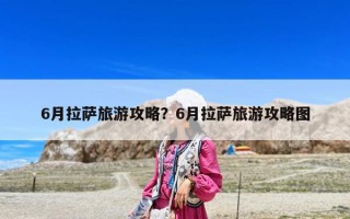 6月拉薩旅游攻略？6月拉薩旅游攻略圖