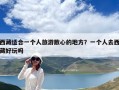 西藏適合一個人旅游散心的地方？一個人去西藏好玩嗎