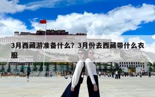3月西藏游準(zhǔn)備什么？3月份去西藏帶什么衣服