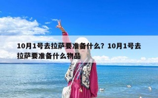 10月1號(hào)去拉薩要準(zhǔn)備什么？10月1號(hào)去拉薩要準(zhǔn)備什么物品