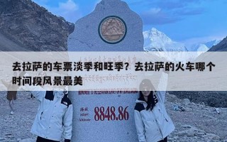 去拉薩的車票淡季和旺季？去拉薩的火車哪個(gè)時(shí)間段風(fēng)景最美