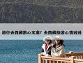 旅行去西藏散心文案？去西藏旅游心情說說