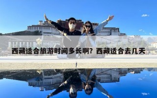 西藏適合旅游時(shí)間多長(zhǎng)?。课鞑剡m合去幾天