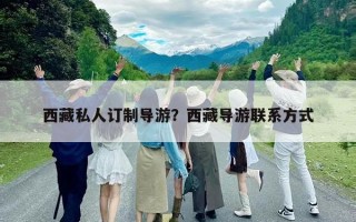 西藏私人訂制導(dǎo)游？西藏導(dǎo)游聯(lián)系方式
