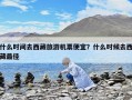 什么時(shí)間去西藏旅游機(jī)票便宜？什么時(shí)候去西藏最佳