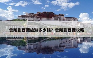 貴陽(yáng)到西藏旅游多少錢(qián)？貴陽(yáng)到西藏攻略