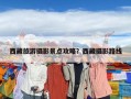 西藏旅游攝影景點(diǎn)攻略？西藏?cái)z影路線