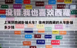 上海到西藏臥鋪火車？徐州到西藏的火車臥鋪多少錢