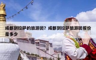 成都到拉薩的旅游團(tuán)？成都到拉薩旅游團(tuán)報(bào)價(jià)是多少