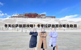 冬天拉薩旅游攻略？冬季拉薩旅游攻略自助游