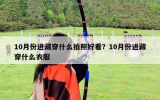 10月份進藏穿什么拍照好看？10月份進藏穿什么衣服
