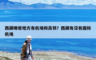 西藏哪些地方有機(jī)場和高鐵？西藏有沒有國際機(jī)場