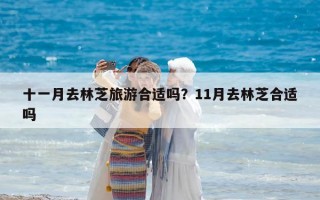 十一月去林芝旅游合適嗎？11月去林芝合適嗎