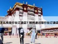 怎么找旅行社訂酒店？如何通過旅行社訂酒店