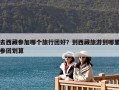 去西藏參加哪個旅行團好？到西藏旅游到哪里參團劃算