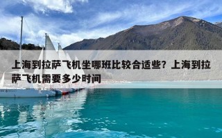 上海到拉薩飛機(jī)坐哪班比較合適些？上海到拉薩飛機(jī)需要多少時(shí)間