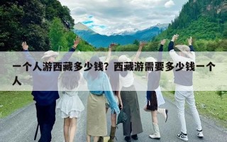 一個人游西藏多少錢？西藏游需要多少錢一個人