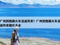 廣州到西藏火車沿途風(fēng)景？廣州到西藏火車沿途風(fēng)景圖片大全