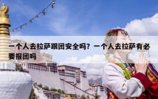 一個人去拉薩跟團安全嗎？一個人去拉薩有必要報團嗎