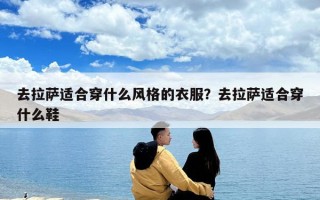去拉薩適合穿什么風(fēng)格的衣服？去拉薩適合穿什么鞋