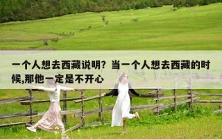 一個(gè)人想去西藏說明？當(dāng)一個(gè)人想去西藏的時(shí)候,那他一定是不開心