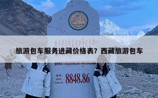 旅游包車服務進藏價格表？西藏旅游包車