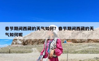 春節(jié)期間西藏的天氣如何？春節(jié)期間西藏的天氣如何呢
