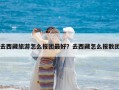 去西藏旅游怎么報團(tuán)最好？去西藏怎么報散團(tuán)
