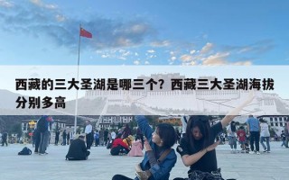西藏的三大圣湖是哪三個(gè)？西藏三大圣湖海拔分別多高